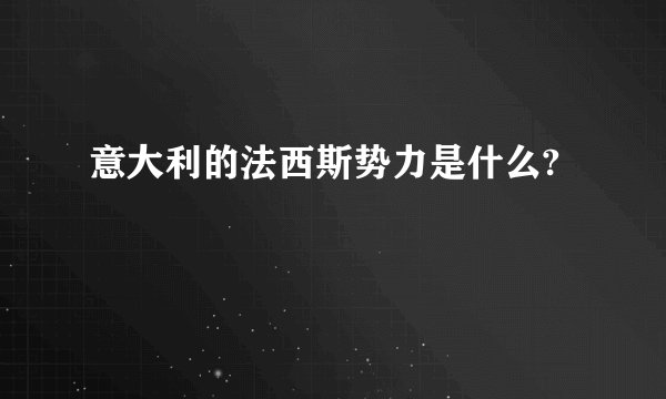 意大利的法西斯势力是什么?