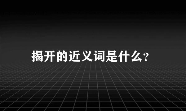 揭开的近义词是什么？