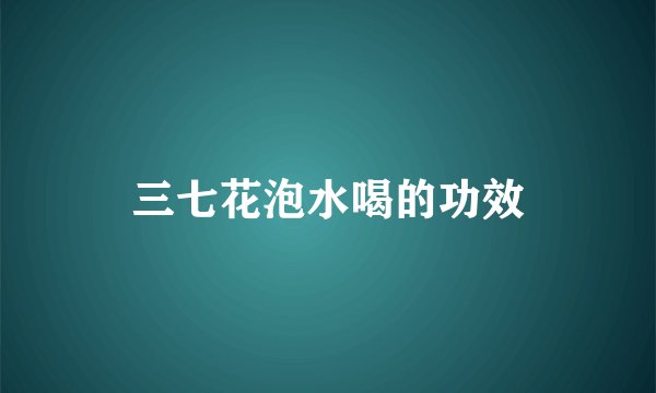 三七花泡水喝的功效
