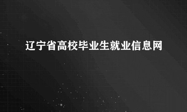 辽宁省高校毕业生就业信息网