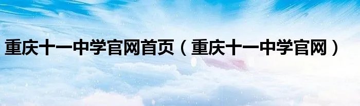 重庆十一中学官网首页(重庆十一中学官网)