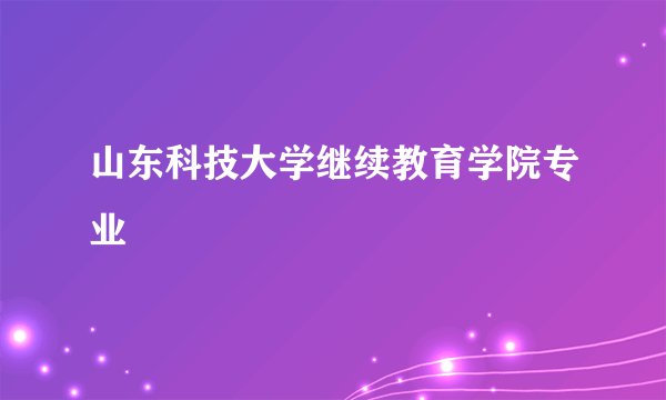 山东科技大学继续教育学院专业