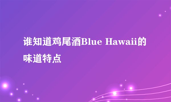 谁知道鸡尾酒Blue Hawaii的味道特点