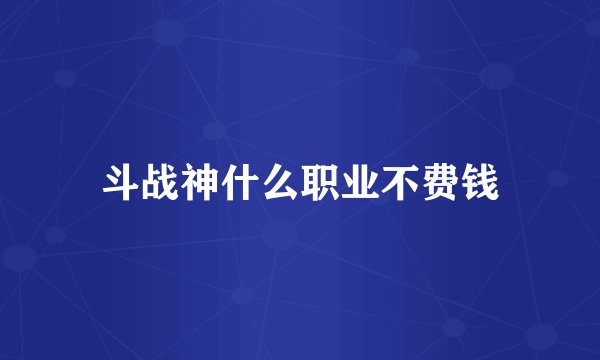 斗战神什么职业不费钱