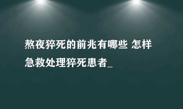 熬夜猝死的前兆有哪些 怎样急救处理猝死患者_