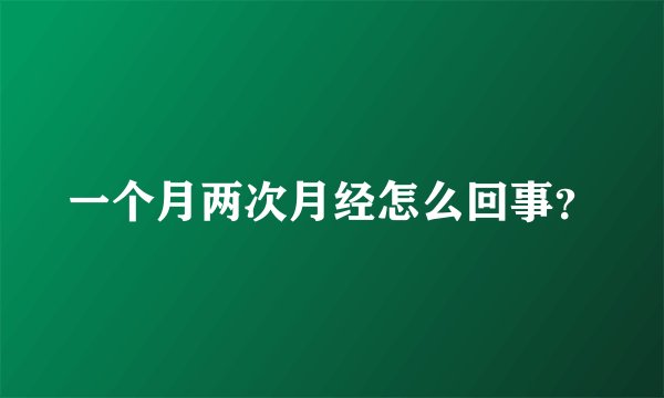一个月两次月经怎么回事？