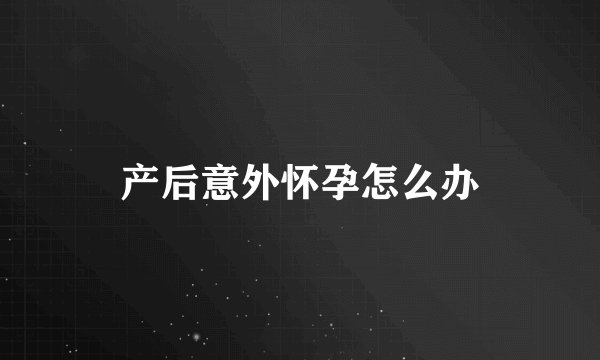 产后意外怀孕怎么办