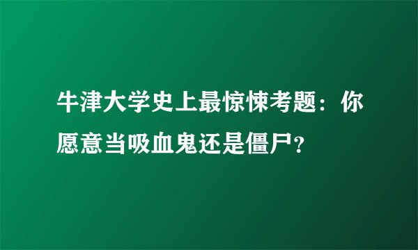 牛津大学史上最惊悚考题：你愿意当吸血鬼还是僵尸？