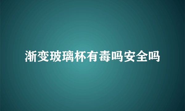 渐变玻璃杯有毒吗安全吗
