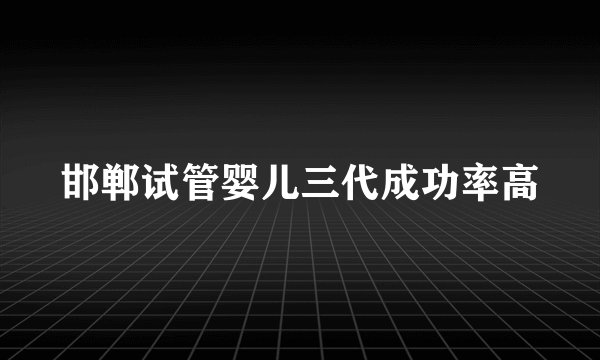 邯郸试管婴儿三代成功率高
