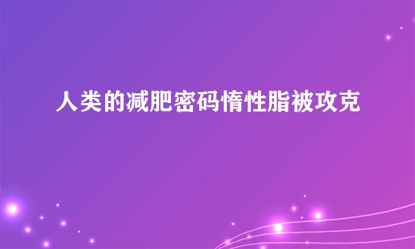 人类的减肥密码惰性脂被攻克