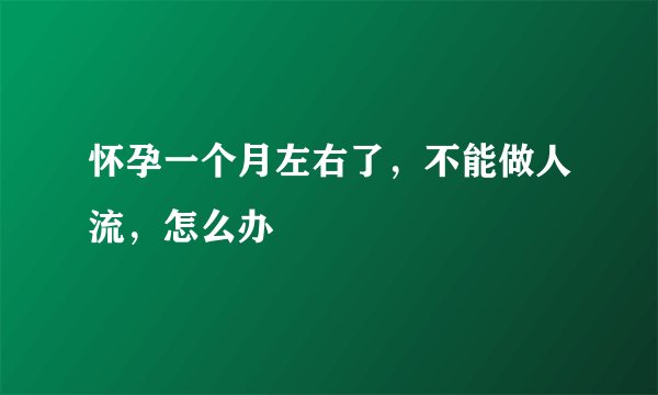 怀孕一个月左右了，不能做人流，怎么办