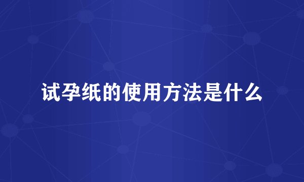试孕纸的使用方法是什么