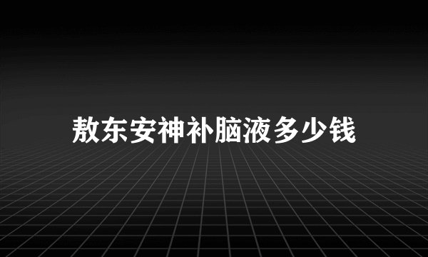 敖东安神补脑液多少钱