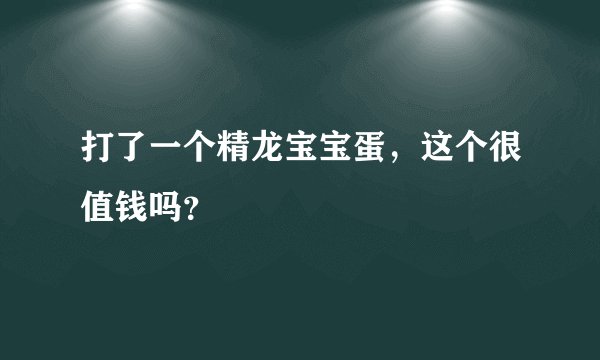 打了一个精龙宝宝蛋，这个很值钱吗？