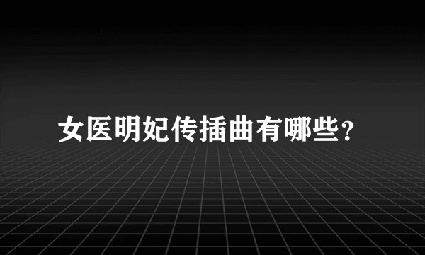 女医明妃传插曲有哪些？
