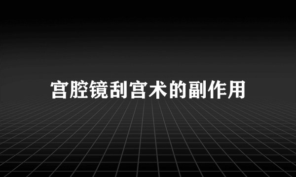 宫腔镜刮宫术的副作用