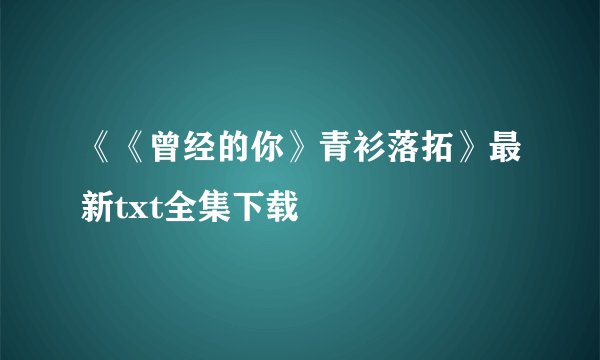 《《曾经的你》青衫落拓》最新txt全集下载