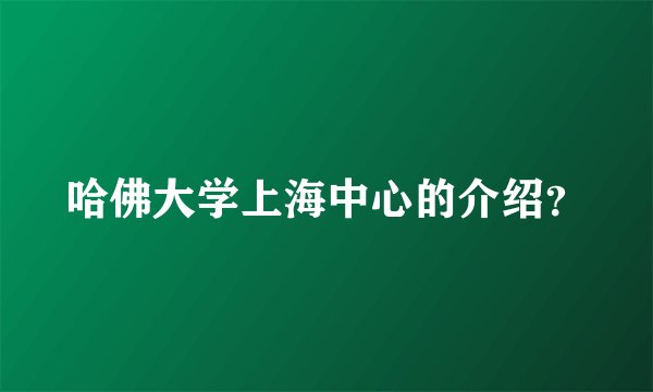 哈佛大学上海中心的介绍？