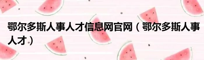 鄂尔多斯人事人才信息网官网（鄂尔多斯人事人才）