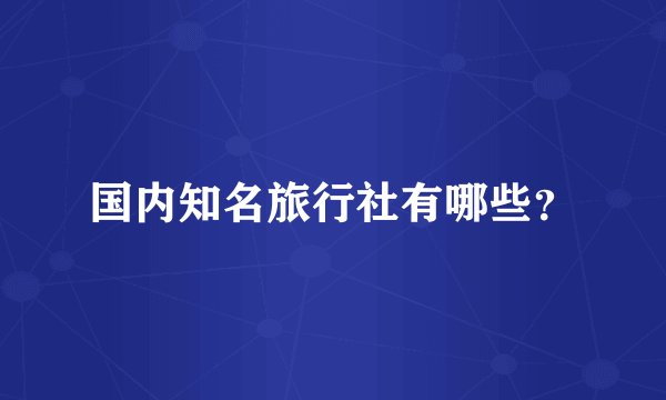 国内知名旅行社有哪些？