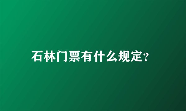 石林门票有什么规定？