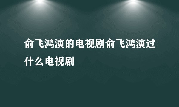 俞飞鸿演的电视剧俞飞鸿演过什么电视剧