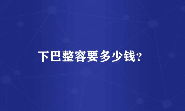 下巴整容要多少钱？