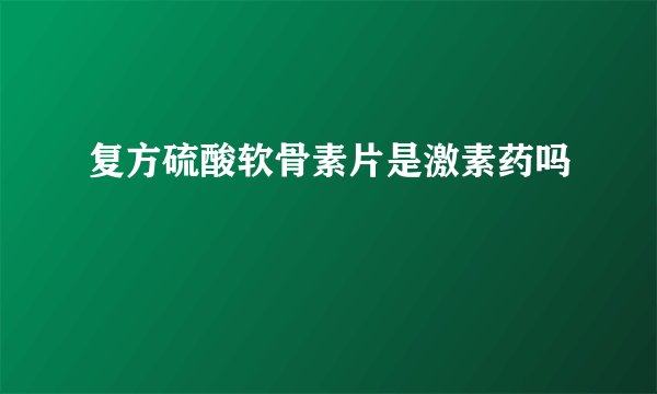 复方硫酸软骨素片是激素药吗
