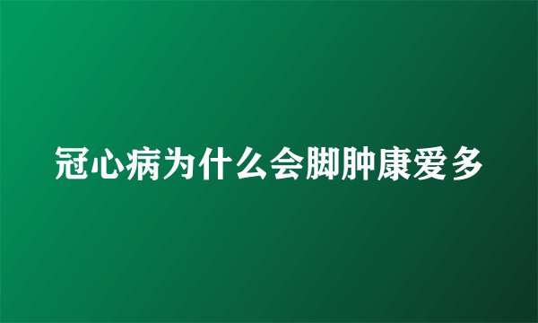 冠心病为什么会脚肿康爱多