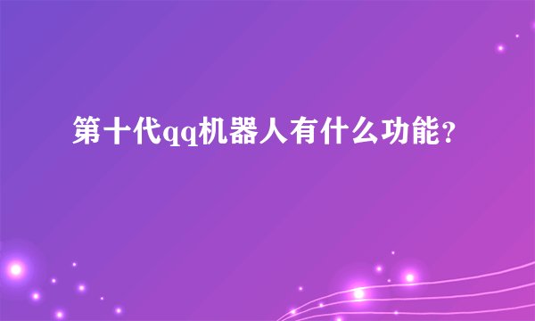 第十代qq机器人有什么功能？
