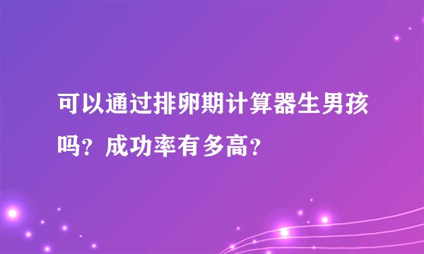 可以通过排卵期计算器生男孩吗?成功率有多高?