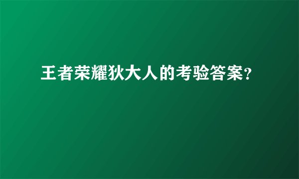 王者荣耀狄大人的考验答案？