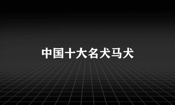 中国十大名犬马犬