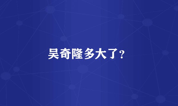 吴奇隆多大了？