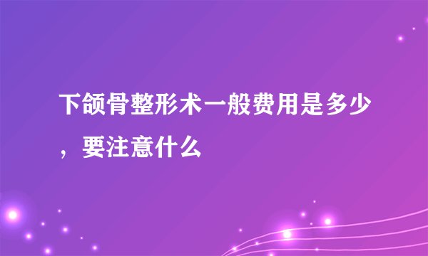 下颌骨整形术一般费用是多少，要注意什么