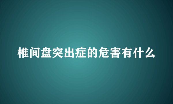 椎间盘突出症的危害有什么