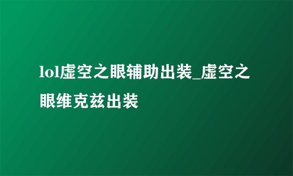 lol虚空之眼辅助出装_虚空之眼维克兹出装