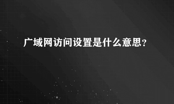 广域网访问设置是什么意思？