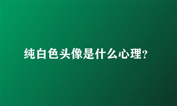 纯白色头像是什么心理？