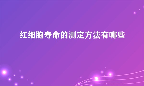 红细胞寿命的测定方法有哪些