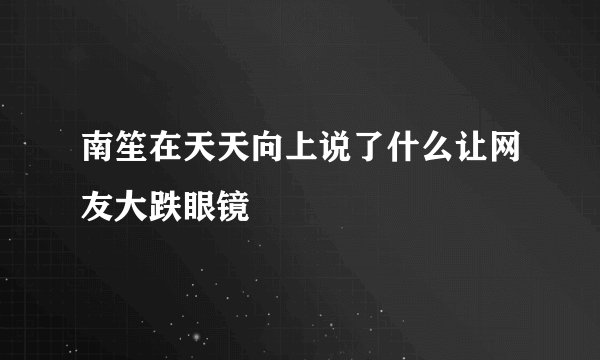 南笙在天天向上说了什么让网友大跌眼镜