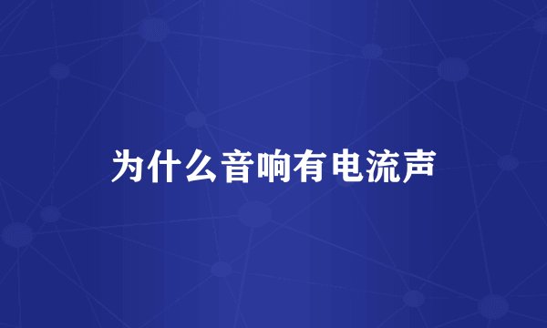 为什么音响有电流声
