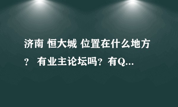 济南 恒大城 位置在什么地方？ 有业主论坛吗？有QQ群可以交流吗？