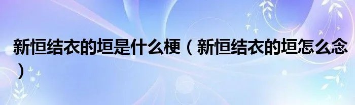 新恒结衣的垣是什么梗（新恒结衣的垣怎么念）