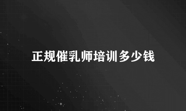 正规催乳师培训多少钱