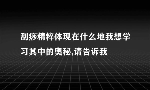 刮痧精粹体现在什么地我想学习其中的奥秘,请告诉我