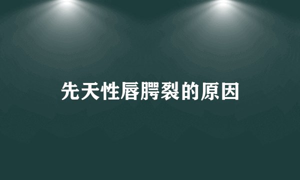 先天性唇腭裂的原因