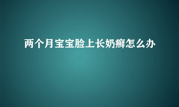 两个月宝宝脸上长奶癣怎么办