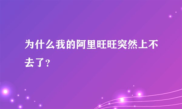 为什么我的阿里旺旺突然上不去了？